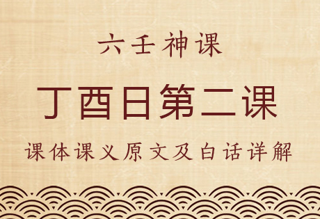 丁酉日第二课，六壬神课丁酉日第二课：课体课义原文及白话详解