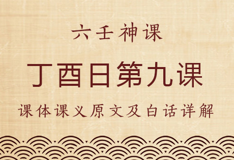 丁酉日第九课，六壬神课丁酉日九课：课体课义原文及白话详解