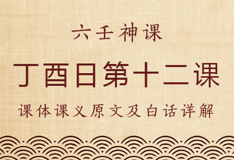 丁酉日第十二课，六壬神课丁酉日十二课：课体课义原文及白话详解