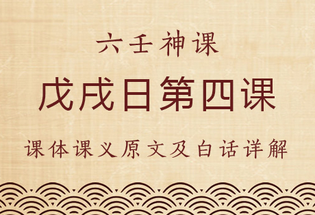 戊戌日第四课，六壬神课戊戌日第四课：课体课义原文及白话详解