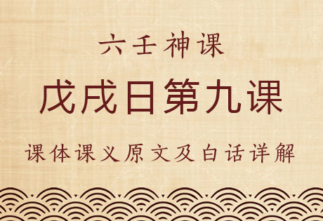 戊戌日第九课，六壬神课戊戌日第九课：课体课义原文及白话详解