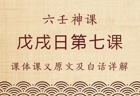 戊戌日第七课，六壬神课戊戌日第七课：课体课义原文及白话详解