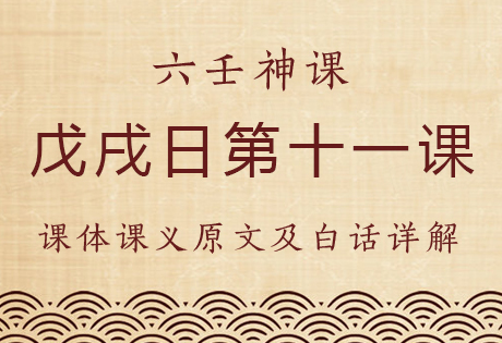 戊戌日第十一课，六壬神课戊戌日第十一课：课体课义原文及白话详解