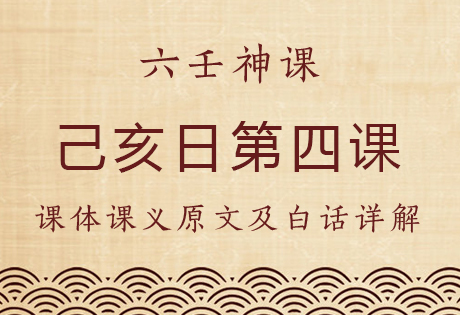 己亥日第四课，六壬神课己亥日第四课：课体课义原文及白话详解