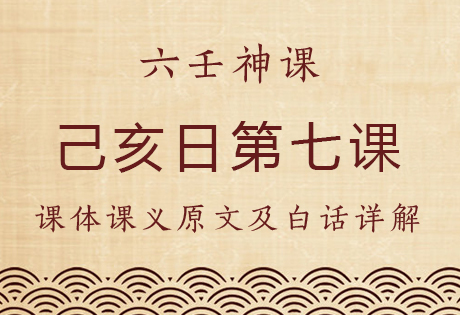 己亥日第七课，六壬神课己亥日第七课：课体课义原文及白话详解