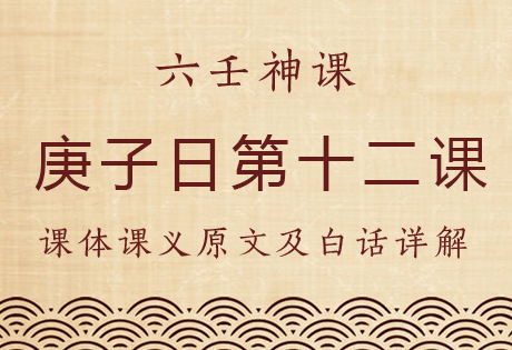 庚子日第十二课，六壬神课庚子日第十二课：课体课义原文及白话详解