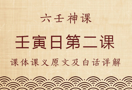 壬寅日第二课，六壬神课壬寅日第二课：课体课义原文及白话详解