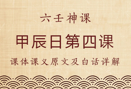 甲辰日第四课，六壬神课甲辰日第四课：课体课义原文及白话详解