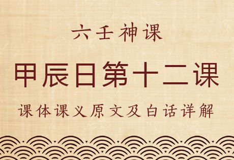 甲辰日第十二课，六壬神课甲辰日第十二课：课体课义原文及白话详解