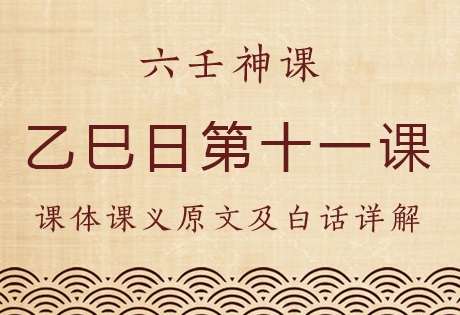 乙巳日第十一课，六壬神课乙巳日第十一课：课体课义原文及白话详解