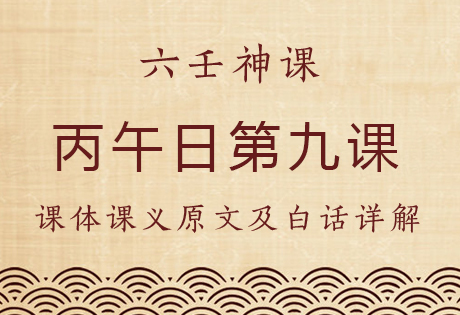 丙午日第九课，六壬神课丙午日第九课：课体课义原文及白话详解