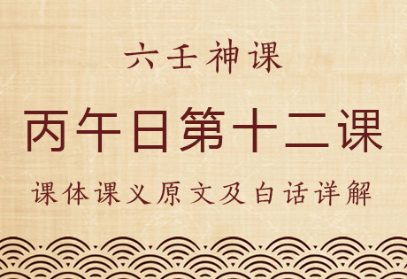 丙午日第十二课，六壬神课丙午日第十二课：课体课义原文及白话详解