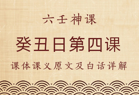 癸丑日第四课，六壬神课癸丑日第四课：课体课义原文及白话详解